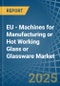 EU - Machines for Manufacturing or Hot Working Glass or Glassware - Market Analysis, forecast, Size, Trends and Insights - Product Thumbnail Image