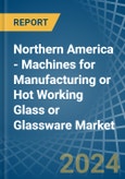 Northern America - Machines for Manufacturing or Hot Working Glass or Glassware - Market Analysis, forecast, Size, Trends and Insights- Product Image