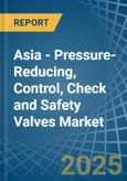 Asia - Pressure-Reducing, Control, Check and Safety Valves - Market Analysis, Forecast, Size, Trends and Insights- Product Image