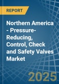 Northern America - Pressure-Reducing, Control, Check and Safety Valves - Market Analysis, Forecast, Size, Trends and Insights- Product Image