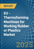 EU - Thermoforming Machines for Working Rubber or Plastics - Market Analysis, forecast, Size, Trends and Insights- Product Image