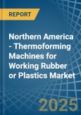 Northern America - Thermoforming Machines for Working Rubber or Plastics - Market Analysis, forecast, Size, Trends and Insights- Product Image
