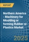 Northern America - Machinery for Moulding or forming Rubber or Plastics - Market Analysis, forecast, Size, Trends and Insights - Product Image