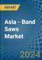 Asia - Band Saws - Market Analysis, Forecast, Size, Trends and Insights - Product Thumbnail Image