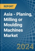 Asia - Planing, Milling or Moulding Machines - Market Analysis, Forecast, Size, Trends and Insights- Product Image