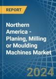 Northern America - Planing, Milling or Moulding Machines - Market Analysis, Forecast, Size, Trends and Insights- Product Image