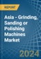 Asia - Grinding, Sanding or Polishing Machines - Market Analysis, Forecast, Size, Trends and Insights - Product Thumbnail Image