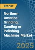 Northern America - Grinding, Sanding or Polishing Machines - Market Analysis, Forecast, Size, Trends and Insights- Product Image