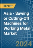 Asia - Sawing or Cutting-Off Machines for Working Metal - Market Analysis, forecast, Size, Trends and Insights- Product Image