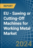 EU - Sawing or Cutting-Off Machines for Working Metal - Market Analysis, forecast, Size, Trends and Insights- Product Image