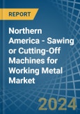 Northern America - Sawing or Cutting-Off Machines for Working Metal - Market Analysis, forecast, Size, Trends and Insights- Product Image