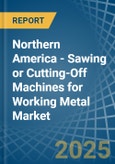 Northern America - Sawing or Cutting-Off Machines for Working Metal - Market Analysis, forecast, Size, Trends and Insights- Product Image