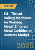 EU - Thread Rolling Machines for Working Metal, Sintered Metal Carbides or Cermets - Market Analysis, forecast, Size, Trends and Insights- Product Image