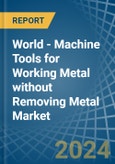 World - Machine Tools for Working Metal without Removing Metal - Market Analysis, forecast, Size, Trends and Insights- Product Image