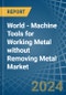 World - Machine Tools for Working Metal without Removing Metal - Market Analysis, forecast, Size, Trends and Insights - Product Image