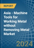 Asia - Machine Tools for Working Metal without Removing Metal - Market Analysis, forecast, Size, Trends and Insights- Product Image