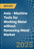 Asia - Machine Tools for Working Metal without Removing Metal - Market Analysis, forecast, Size, Trends and Insights- Product Image