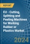 EU - Cutting, Splitting and Peeling Machines for Working Rubber or Plastics - Market Analysis, forecast, Size, Trends and Insights - Product Image