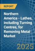 Northern America - Lathes, including Turning Centres, for Removing Metal - Market Analysis, forecast, Size, Trends and Insights- Product Image