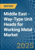 Middle East - Way-Type Unit Heads for Working Metal - Market Analysis, forecast, Size, Trends and Insights- Product Image