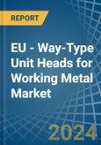 EU - Way-Type Unit Heads for Working Metal - Market Analysis, forecast, Size, Trends and Insights- Product Image