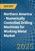 Northern America - Numerically Controlled Drilling Machines for Working Metal - Market Analysis, forecast, Size, Trends and Insights- Product Image