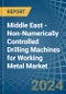 Middle East - Non-Numerically Controlled Drilling Machines for Working Metal - Market Analysis, forecast, Size, Trends and Insights - Product Image