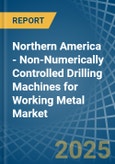 Northern America - Non-Numerically Controlled Drilling Machines for Working Metal - Market Analysis, forecast, Size, Trends and Insights- Product Image