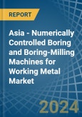 Asia - Numerically Controlled Boring and Boring-Milling Machines for Working Metal - Market Analysis, forecast, Size, Trends and Insights- Product Image