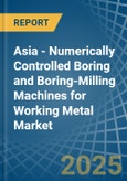 Asia - Numerically Controlled Boring and Boring-Milling Machines for Working Metal - Market Analysis, forecast, Size, Trends and Insights- Product Image