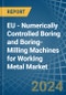 EU - Numerically Controlled Boring and Boring-Milling Machines for Working Metal - Market Analysis, forecast, Size, Trends and Insights - Product Image