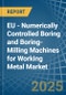 EU - Numerically Controlled Boring and Boring-Milling Machines for Working Metal - Market Analysis, forecast, Size, Trends and Insights - Product Image