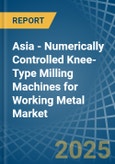 Asia - Numerically Controlled Knee-Type Milling Machines for Working Metal - Market Analysis, forecast, Size, Trends and Insights- Product Image