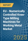 EU - Numerically Controlled Knee-Type Milling Machines for Working Metal - Market Analysis, forecast, Size, Trends and Insights- Product Image