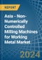 Asia - Non-Numerically Controlled Milling Machines for Working Metal - Market Analysis, forecast, Size, Trends and Insights - Product Thumbnail Image