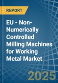 EU - Non-Numerically Controlled Milling Machines for Working Metal - Market Analysis, forecast, Size, Trends and Insights- Product Image