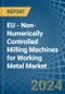 EU - Non-Numerically Controlled Milling Machines for Working Metal - Market Analysis, forecast, Size, Trends and Insights - Product Thumbnail Image