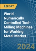 World - Numerically Controlled Tool-Milling Machines for Working Metal - Market Analysis, forecast, Size, Trends and Insights- Product Image