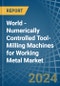 World - Numerically Controlled Tool-Milling Machines for Working Metal - Market Analysis, forecast, Size, Trends and Insights - Product Thumbnail Image