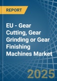 EU - Gear Cutting, Gear Grinding or Gear Finishing Machines - Market Analysis, Forecast, Size, Trends and Insights- Product Image