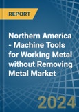 Northern America - Machine Tools for Working Metal without Removing Metal - Market Analysis, forecast, Size, Trends and Insights- Product Image