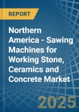 Northern America - Sawing Machines for Working Stone, Ceramics and Concrete - Market Analysis, forecast, Size, Trends and Insights- Product Image