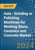 Asia - Grinding or Polishing Machines for Working Stone, Ceramics and Concrete - Market Analysis, forecast, Size, Trends and Insights- Product Image