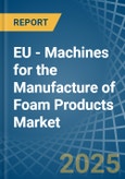 EU - Machines for the Manufacture of Foam Products - Market Analysis, forecast, Size, Trends and Insights- Product Image