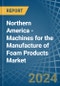 Northern America - Machines for the Manufacture of Foam Products - Market Analysis, forecast, Size, Trends and Insights - Product Image