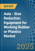 Asia - Size Reduction Equipment for Working Rubber or Plastics - Market Analysis, forecast, Size, Trends and Insights- Product Image