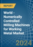 World - Numerically Controlled Milling Machines for Working Metal - Market Analysis, forecast, Size, Trends and Insights- Product Image
