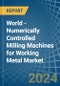World - Numerically Controlled Milling Machines for Working Metal - Market Analysis, forecast, Size, Trends and Insights - Product Image