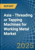 Asia - Threading or Tapping Machines for Working Metal - Market Analysis, forecast, Size, Trends and Insights- Product Image