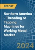 Northern America - Threading or Tapping Machines for Working Metal - Market Analysis, forecast, Size, Trends and Insights- Product Image